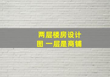 两层楼房设计图 一层是商铺